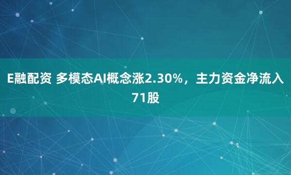 E融配资 多模态AI概念涨2.30%，主力资金净流入71股