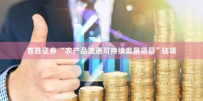 首胜证券 “农产品流通可持续发展项目”结项